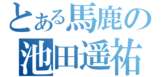 とある馬鹿の池田遥祐（）