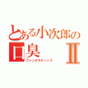 とある小次郎の口臭Ⅱ（ファンタスティック）