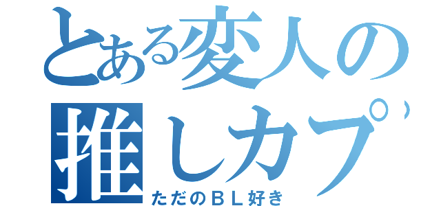 とある変人の推しカプ語り（ただのＢＬ好き）