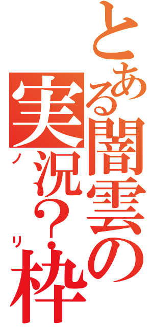 とある闇雲の実況？枠（ノリ）