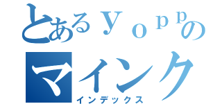 とあるｙｏｐｐｙのマインクラフト（インデックス）