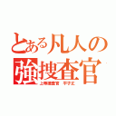 とある凡人の強捜査官（上等捜査官 平子丈）