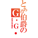 とある伯爵のＧ・Ｇ・Ｇ（ガイラルディア・ガラン・ガルディオス）