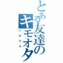 とある友達のキモオタ（ハギワラ）