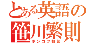 とある英語の笹川繁則（ポンコツ教師）