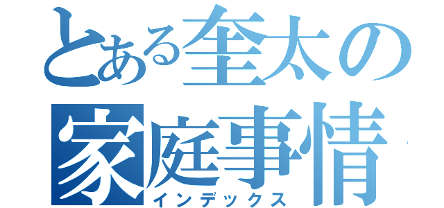 とある奎太の家庭事情（インデックス）