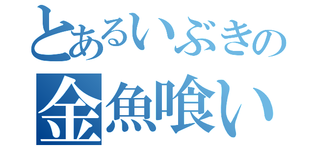 とあるいぶきの金魚喰い（）