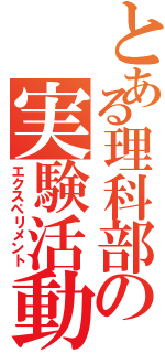 とある理科部の実験活動（エクスペリメント）