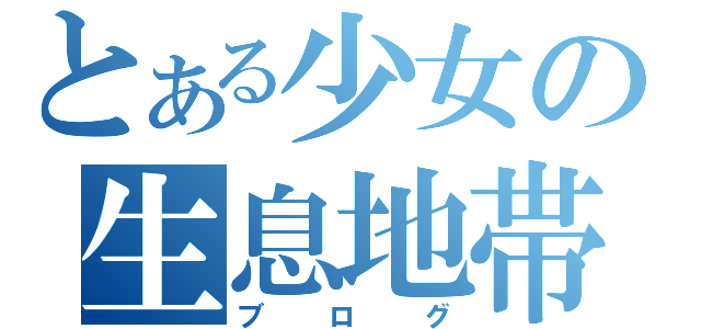 とある少女の生息地帯（ブログ）