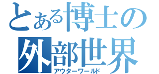 とある博士の外部世界（アウターワールド）