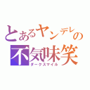 とあるヤンデレの不気味笑（ダークスマイル）