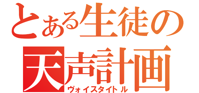 とある生徒の天声計画（ヴォイスタイトル）