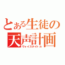 とある生徒の天声計画（ヴォイスタイトル）