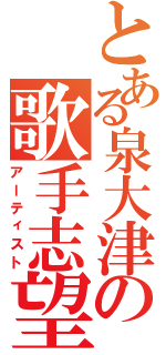 とある泉大津の歌手志望（アーティスト）