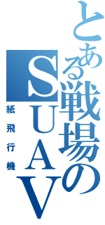 とある戦場のＳＵＡＶ（紙飛行機）