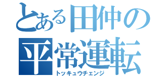 とある田仲の平常運転（トッキュウチェンジ）