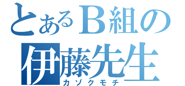 とあるＢ組の伊藤先生（カゾクモチ）