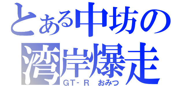 とある中坊の湾岸爆走（ＧＴ‐Ｒ　おみつ）