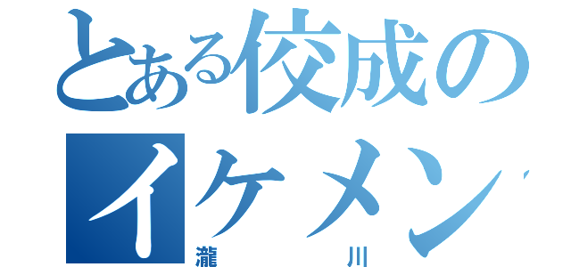 とある佼成のイケメン（瀧川）