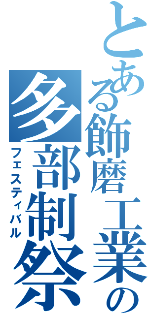 とある飾磨工業の多部制祭（フェスティバル）