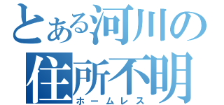 とある河川の住所不明（ホームレス）