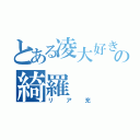 とある凌大好きの綺羅（リア充）