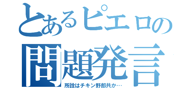 とあるピエロの問題発言（所詮はチキン野郎共か…）