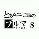 とあるニコ動のブルマｓ（ＶＩＰ店長）