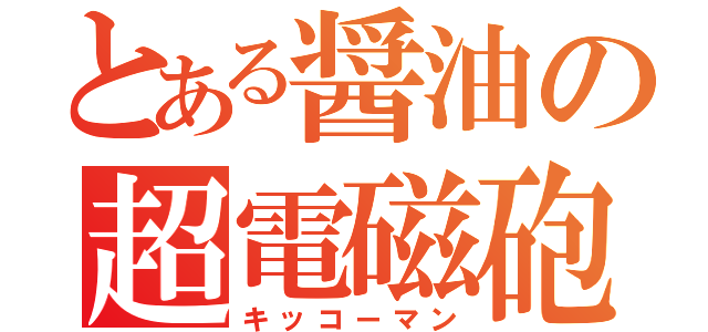 とある醤油の超電磁砲（キッコーマン）