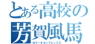 とある高校の芳賀風馬（ロリータコンプレックス）