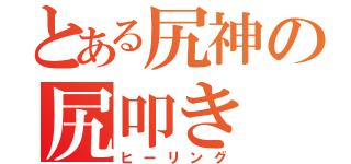 とある尻神の尻叩き（ヒーリング）