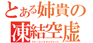 とある姉貴の凍結空虚（フリージンググイグジット）