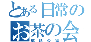 とある日常のお茶の会（歓談の場）