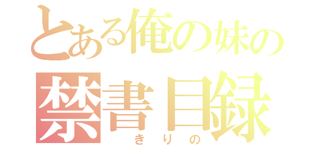 とある俺の妹の禁書目録（ きりの）