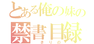 とある俺の妹の禁書目録（ きりの）