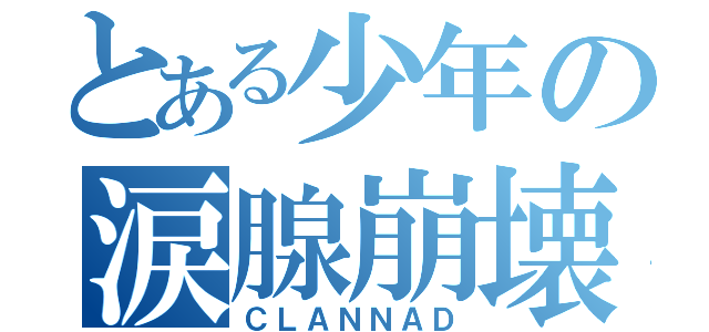 とある少年の涙腺崩壊（ＣＬＡＮＮＡＤ）