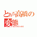 とある高橋の変態（ＳＵ☆ＫＥ☆ＢＥ）