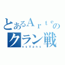 とあるＡｒｔｅのクラン戦（ｖｓＶａｎｓ）