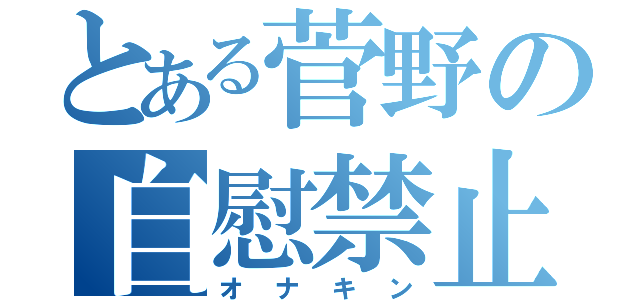 とある菅野の自慰禁止（オナキン）