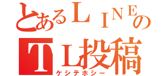 とあるＬＩＮＥのＴＬ投稿（ケシテホシー）