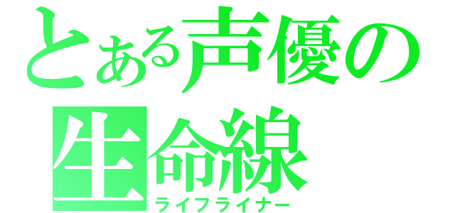 とある声優の生命線（ライフライナー）