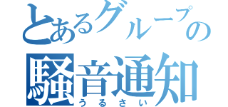 とあるグループの騒音通知（うるさい）