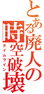 とある廃人の時空破壊（タイムライン）