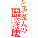 とある廃人の時空破壊（タイムライン）