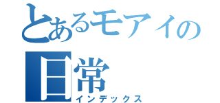 とあるモアイの日常（インデックス）