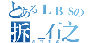 とあるＬＢＳの拆＿石之森（邁向未來）