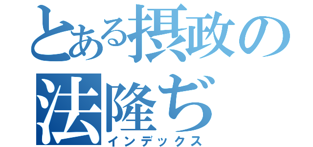 とある摂政の法隆ぢ（インデックス）