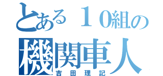 とある１０組の機関車人（吉田理記）