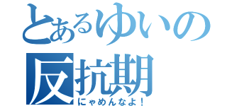 とあるゆいの反抗期（にゃめんなよ！）