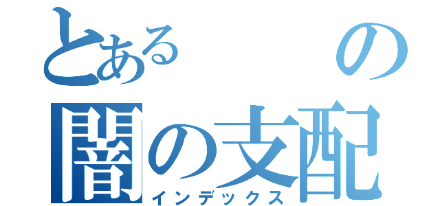 とあるの闇の支配者（インデックス）